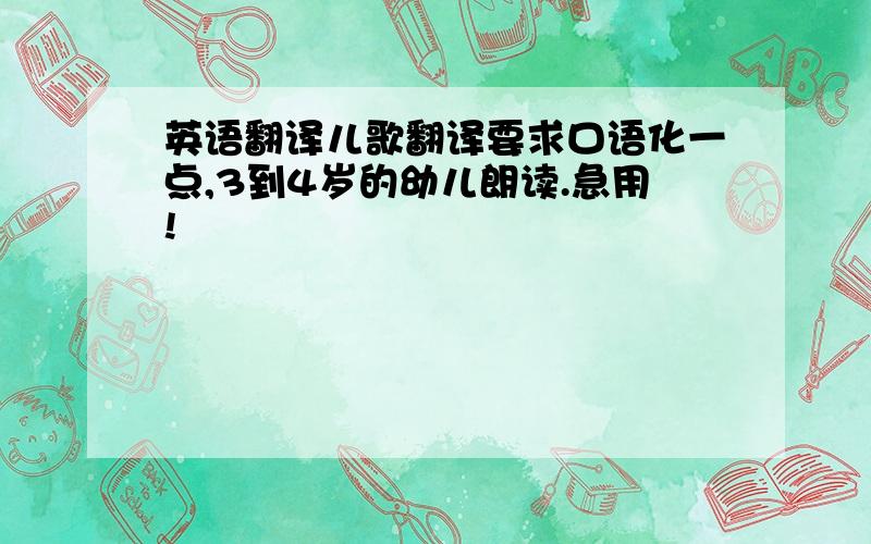 英语翻译儿歌翻译要求口语化一点,3到4岁的幼儿朗读.急用!