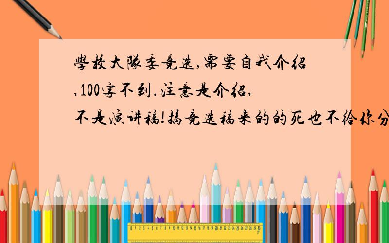 学校大队委竞选,需要自我介绍,100字不到.注意是介绍,不是演讲稿!搞竞选稿来的的死也不给你分啊!