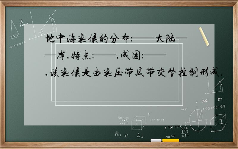 地中海气候的分布：——大陆——岸,特点：——,成因：——,该气候是由气压带风带交替控制形成.