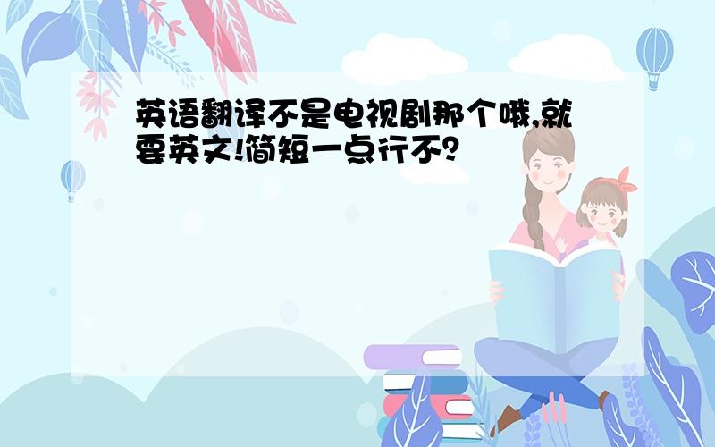 英语翻译不是电视剧那个哦,就要英文!简短一点行不？