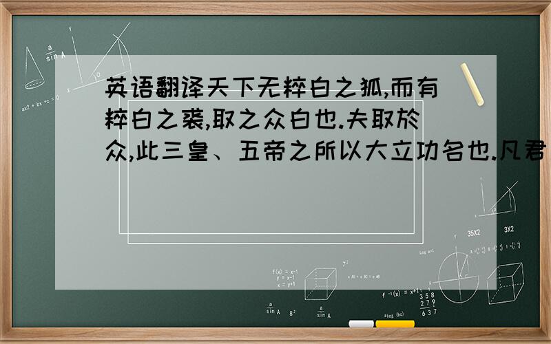 英语翻译天下无粹白之狐,而有粹白之裘,取之众白也.夫取於众,此三皇、五帝之所以大立功名也.凡君之所以立,出乎众也.立已定