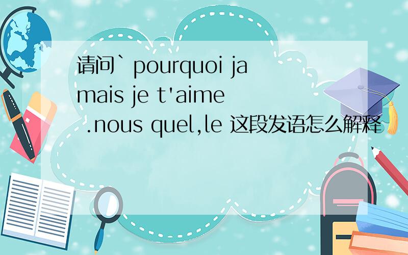 请问`pourquoi jamais je t'aime .nous quel,le 这段发语怎么解释