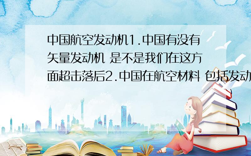 中国航空发动机1.中国有没有矢量发动机 是不是我们在这方面超击落后2.中国在航空材料 包括发动机材料方面十分的落后才使得