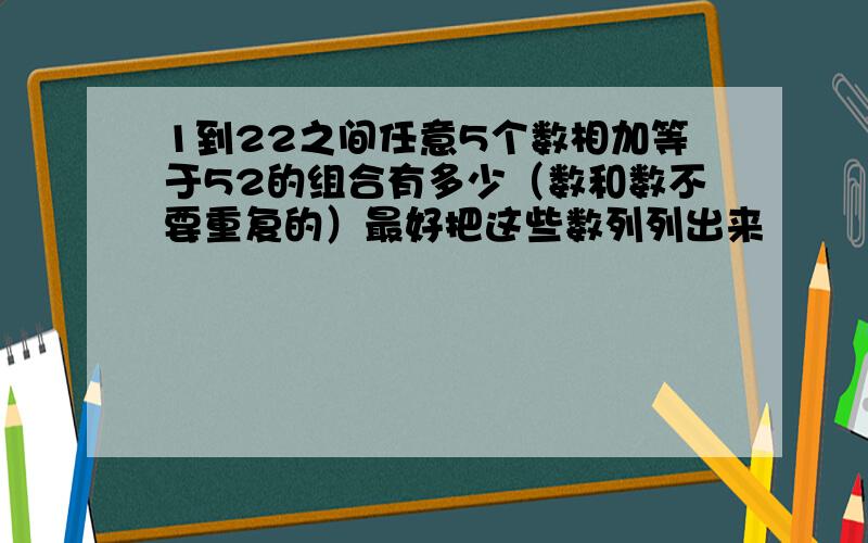 1到22之间任意5个数相加等于52的组合有多少（数和数不要重复的）最好把这些数列列出来