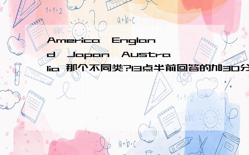 America,England,Japan,Australia 那个不同类?13点半前回答的加30分!