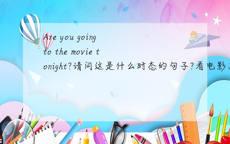 Are you going to the movie tonight?请问这是什么时态的句子?看电影怎么没有动词see呢