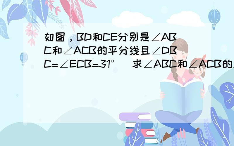 如图，BD和CE分别是∠ABC和∠ACB的平分线且∠DBC=∠ECB=31°．求∠ABC和∠ACB的度数，它们相等吗？（