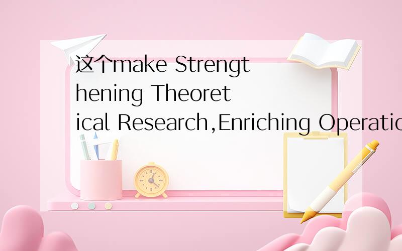 这个make Strengthening Theoretical Research,Enriching Operatio