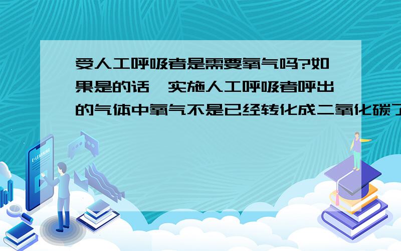 受人工呼吸者是需要氧气吗?如果是的话,实施人工呼吸者呼出的气体中氧气不是已经转化成二氧化碳了?