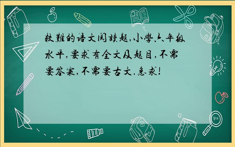 较难的语文阅读题,小学六年级水平,要求有全文及题目,不需要答案,不需要古文.急求!