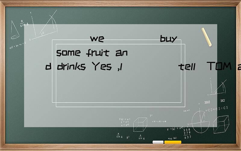 ____we____(buy)some fruit and drinks Yes ,l____(tell)TOM and