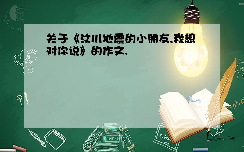 关于《汶川地震的小朋友,我想对你说》的作文.