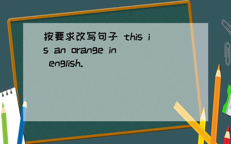 按要求改写句子 this is an orange in english.