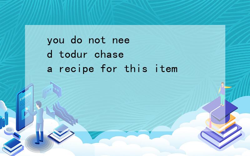 you do not need todur chase a recipe for this item