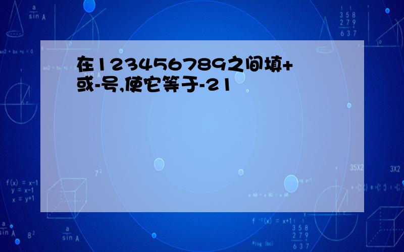 在123456789之间填+或-号,使它等于-21