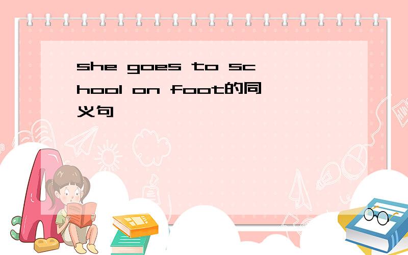 she goes to school on foot的同义句