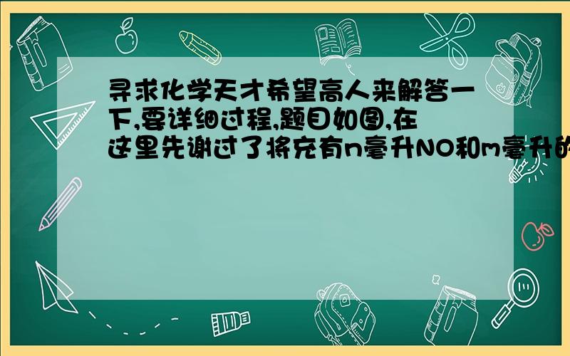 寻求化学天才希望高人来解答一下,要详细过程,题目如图,在这里先谢过了将充有n毫升NO和m毫升的NO2气体的试管倒立于盛水