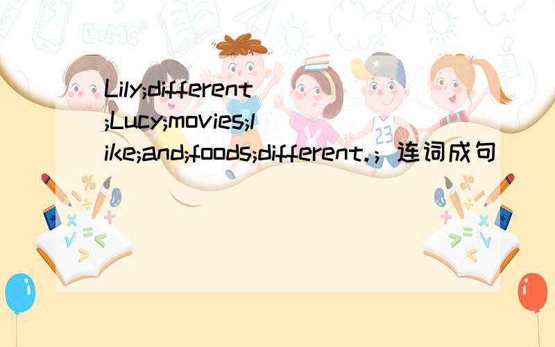 Lily;different;Lucy;movies;like;and;foods;different.；连词成句