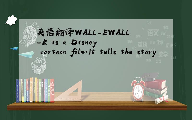 英语翻译WALL-EWALL-E is a Disney cartoon film.It tells the story