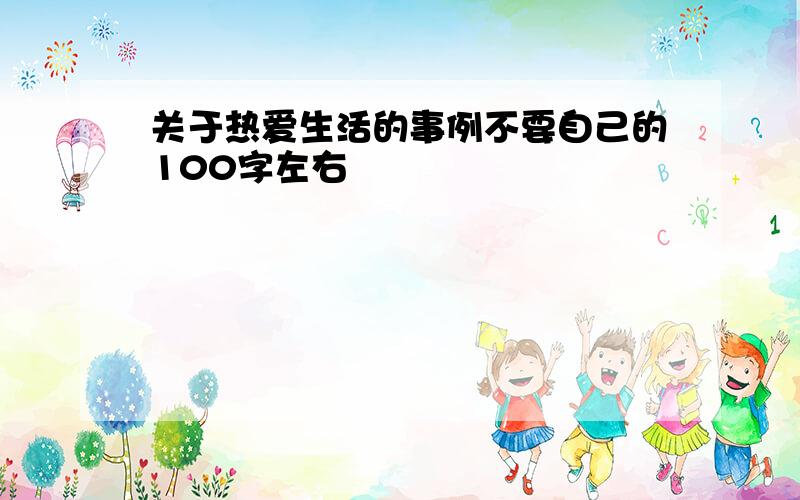 关于热爱生活的事例不要自己的100字左右