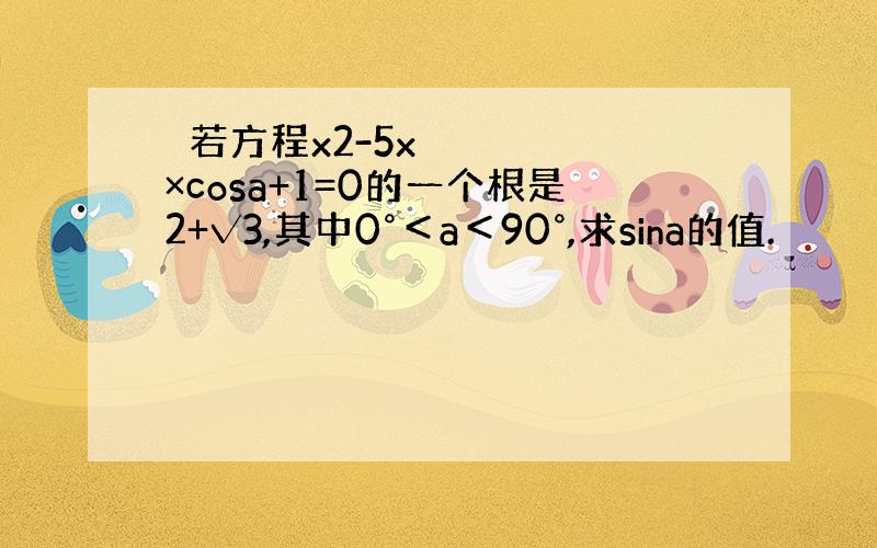  若方程x2-5x×cosa+1=0的一个根是2+√3,其中0°＜a＜90°,求sina的值.