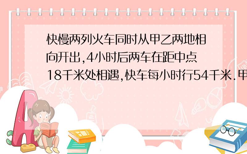 快慢两列火车同时从甲乙两地相向开出,4小时后两车在距中点18千米处相遇,快车每小时行54千米.甲乙两地相距多少千米?