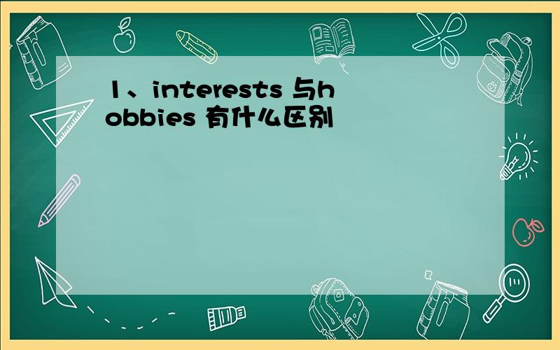 1、interests 与hobbies 有什么区别