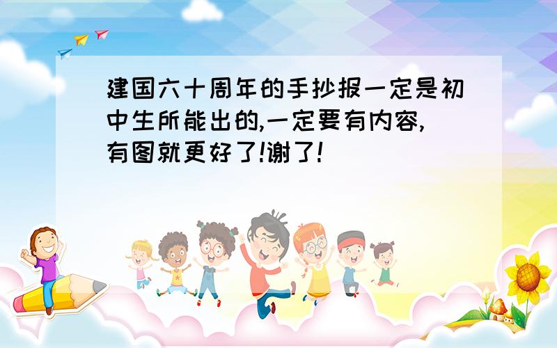 建国六十周年的手抄报一定是初中生所能出的,一定要有内容,有图就更好了!谢了!