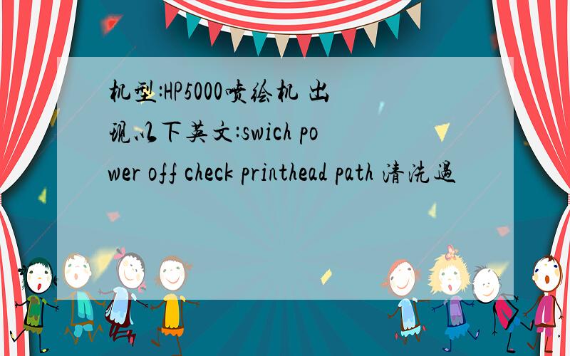 机型:HP5000喷绘机 出现以下英文:swich power off check printhead path 清洗过