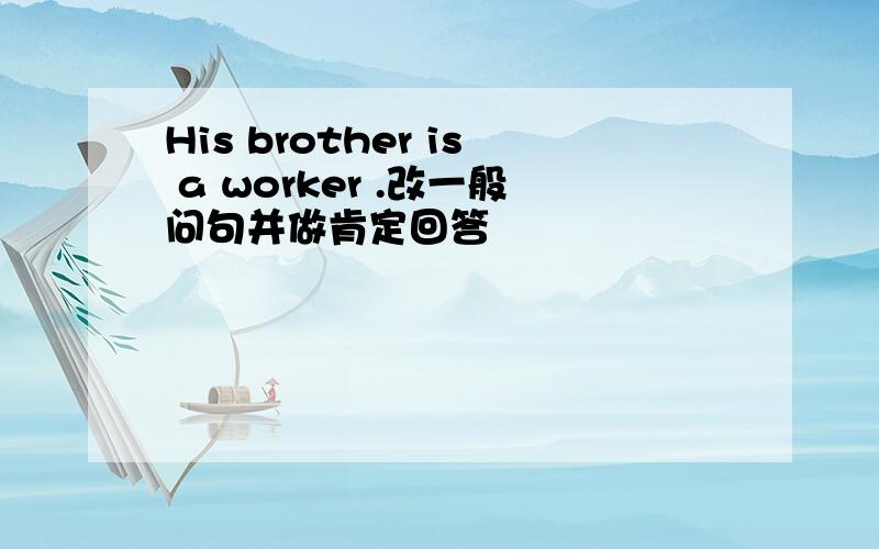 His brother is a worker .改一般问句并做肯定回答