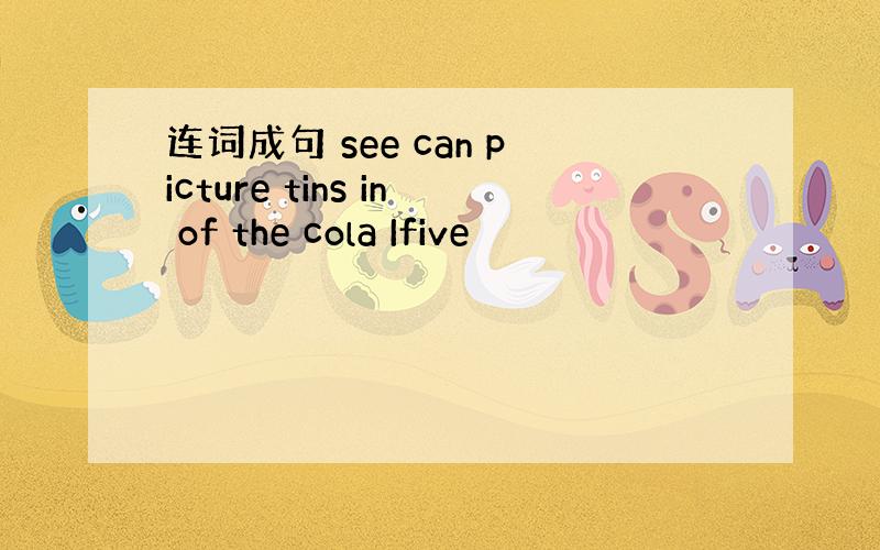 连词成句 see can picture tins in of the cola Ifive