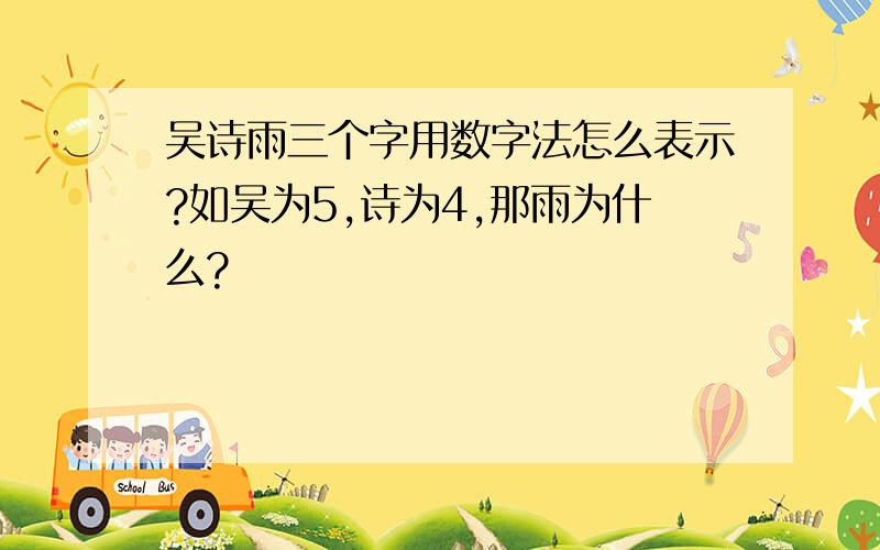 吴诗雨三个字用数字法怎么表示?如吴为5,诗为4,那雨为什么?