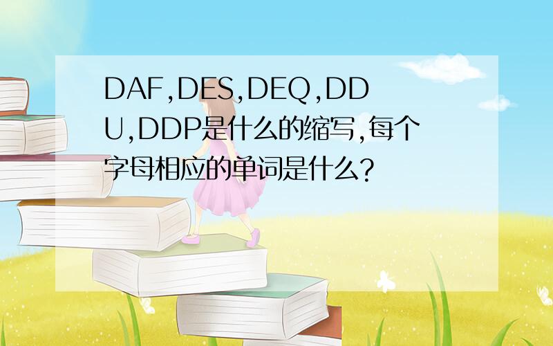 DAF,DES,DEQ,DDU,DDP是什么的缩写,每个字母相应的单词是什么?