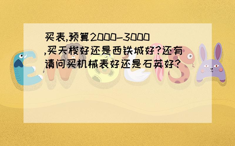 买表,预算2000-3000,买天梭好还是西铁城好?还有请问买机械表好还是石英好?