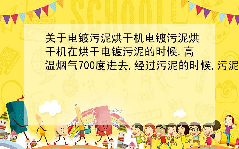 关于电镀污泥烘干机电镀污泥烘干机在烘干电镀污泥的时候,高温烟气700度进去,经过污泥的时候,污泥里含有的金属离子会不会发