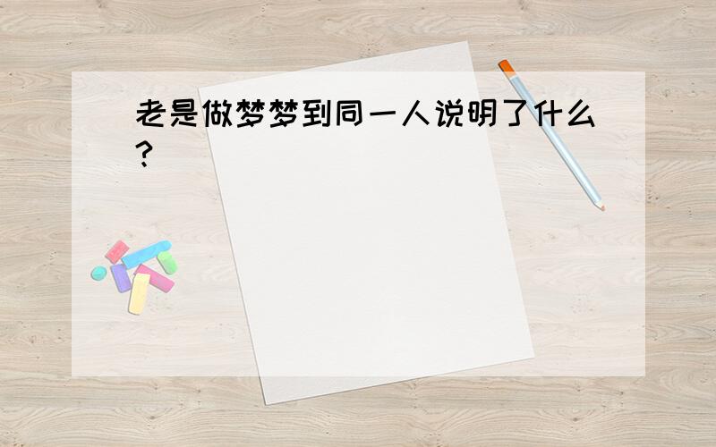 老是做梦梦到同一人说明了什么?