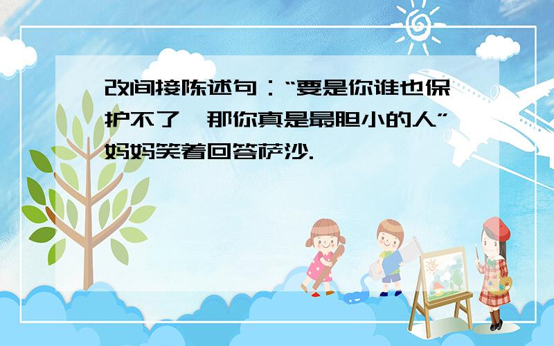 改间接陈述句：“要是你谁也保护不了,那你真是最胆小的人”妈妈笑着回答萨沙.