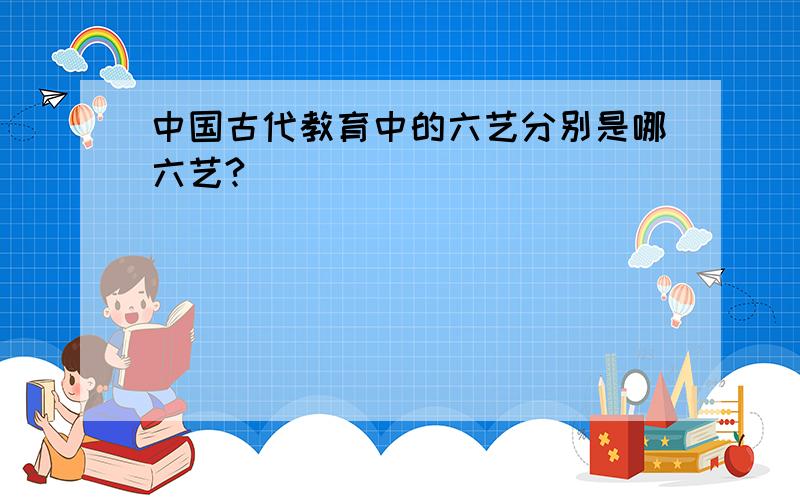 中国古代教育中的六艺分别是哪六艺?