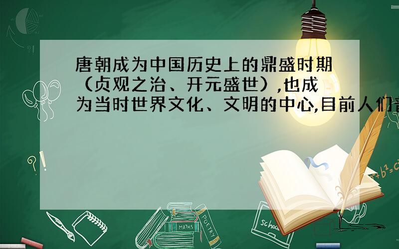 唐朝成为中国历史上的鼎盛时期（贞观之治、开元盛世）,也成为当时世界文化、文明的中心,目前人们普遍没有注意到的其背后真正的