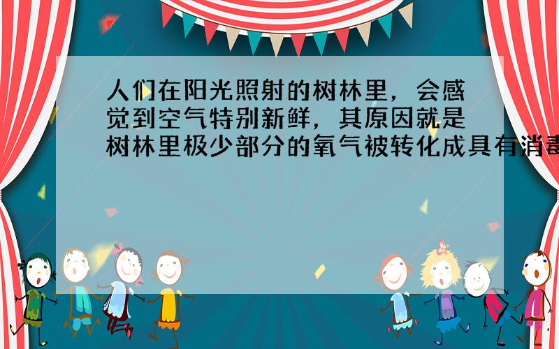 人们在阳光照射的树林里，会感觉到空气特别新鲜，其原因就是树林里极少部分的氧气被转化成具有消毒作用的臭氧．下列关于臭氧和氧