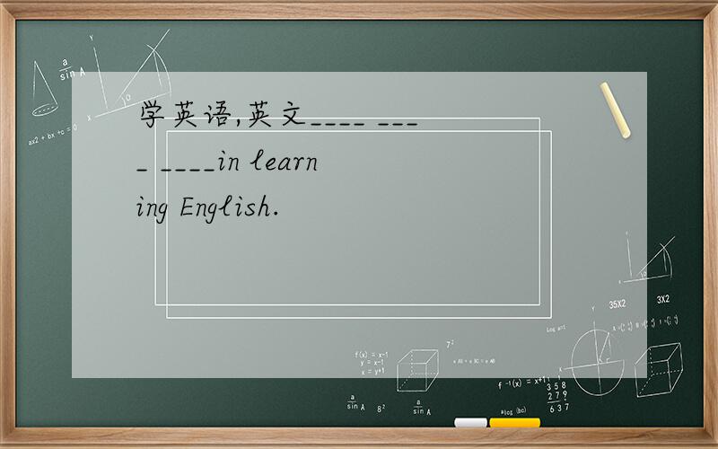 学英语,英文____ ____ ____in learning English.