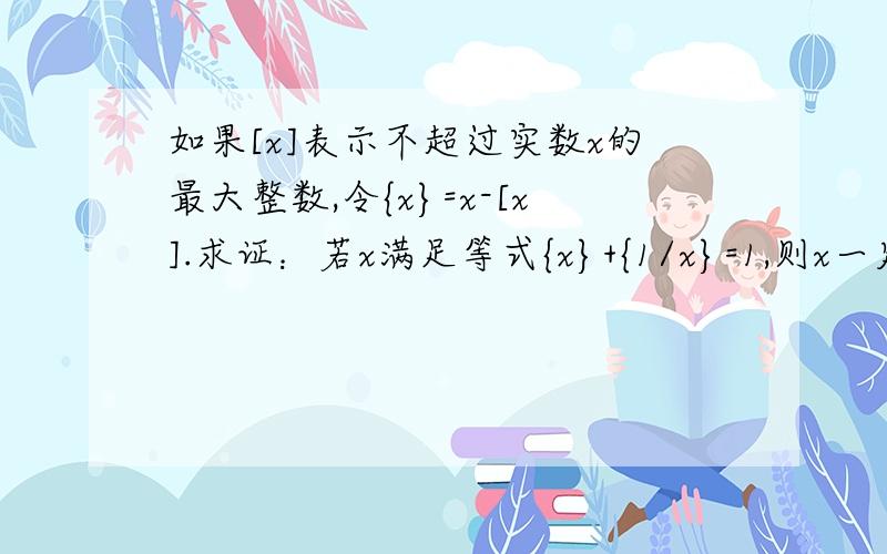 如果[x]表示不超过实数x的最大整数,令{x}=x-[x].求证：若x满足等式{x}+{1/x}=1,则x一定是无理数.