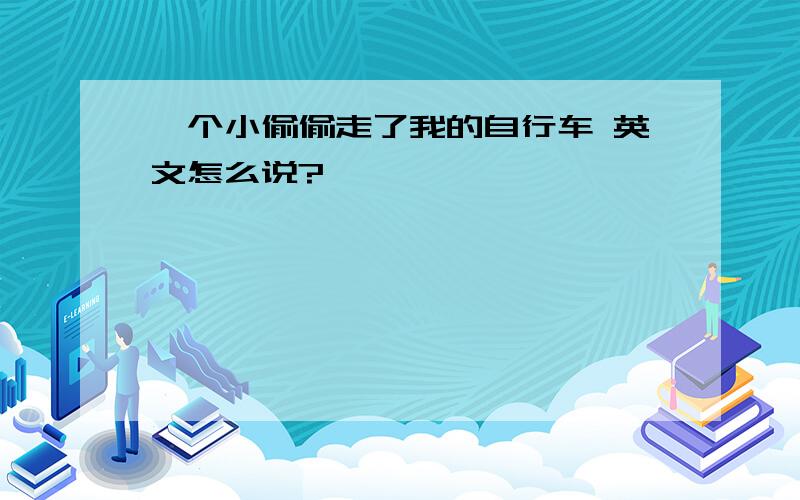 一个小偷偷走了我的自行车 英文怎么说?