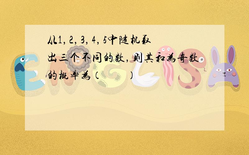 从1，2，3，4，5中随机取出三个不同的数，则其和为奇数的概率为（　　）