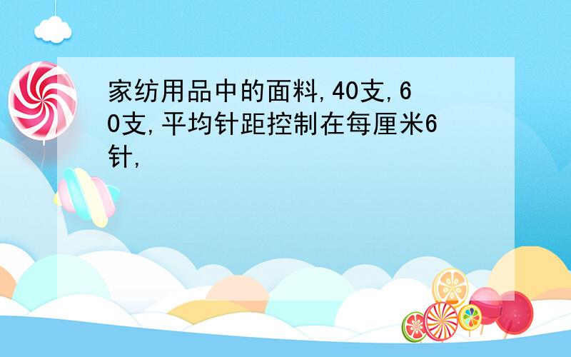 家纺用品中的面料,40支,60支,平均针距控制在每厘米6针,