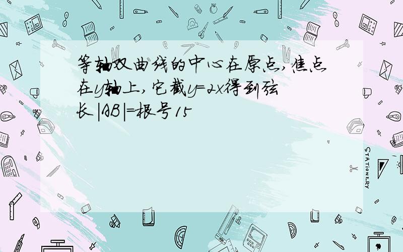 等轴双曲线的中心在原点,焦点在y轴上,它截y=2x得到弦长|AB|=根号15