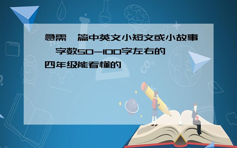 急需一篇中英文小短文或小故事,字数50-100字左右的,四年级能看懂的,