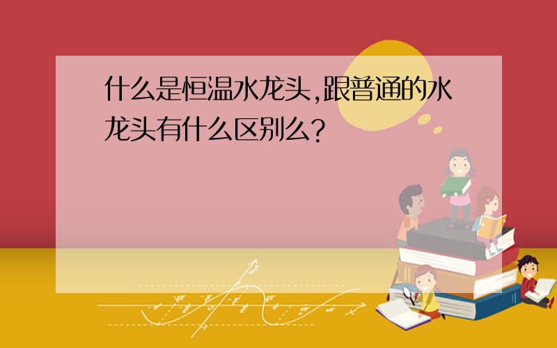 什么是恒温水龙头,跟普通的水龙头有什么区别么?