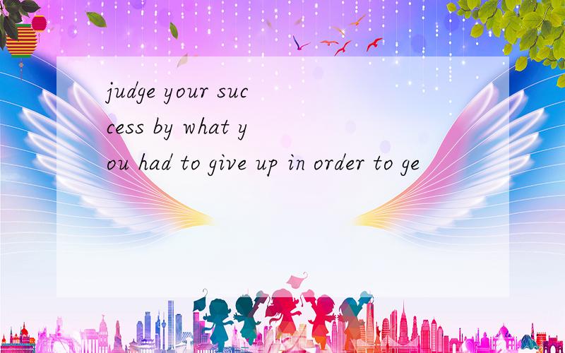 judge your success by what you had to give up in order to ge