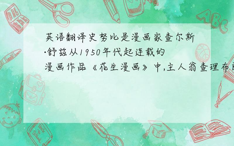 英语翻译史努比是漫画家查尔斯·舒兹从1950年代起连载的漫画作品《花生漫画》中,主人翁查理布朗养的一只黑白花的小猎兔犬,